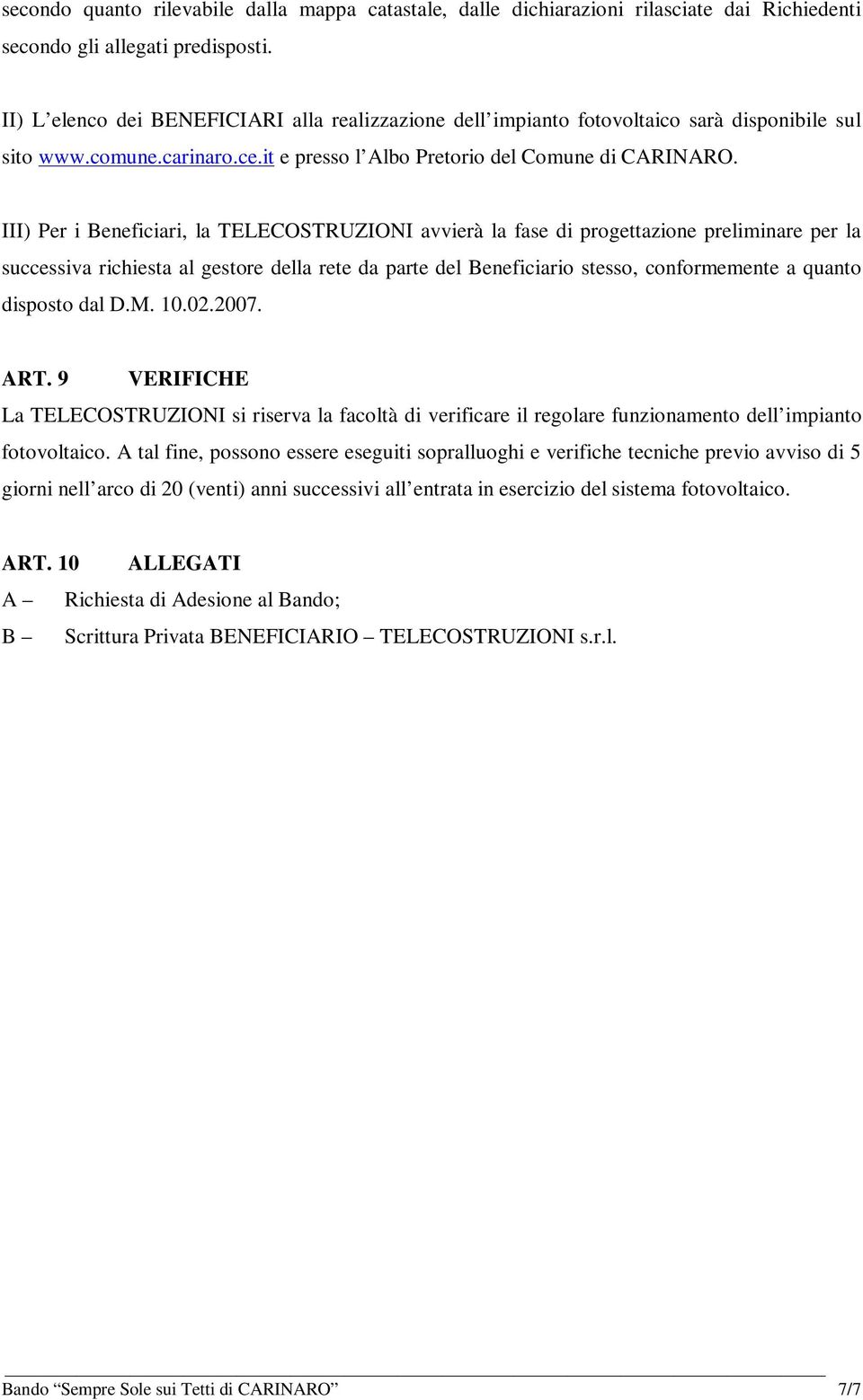 III) Per i Beneficiari, la TELECOSTRUZIONI avvierà la fase di progettazione preliminare per la successiva richiesta al gestore della rete da parte del Beneficiario stesso, conformemente a quanto