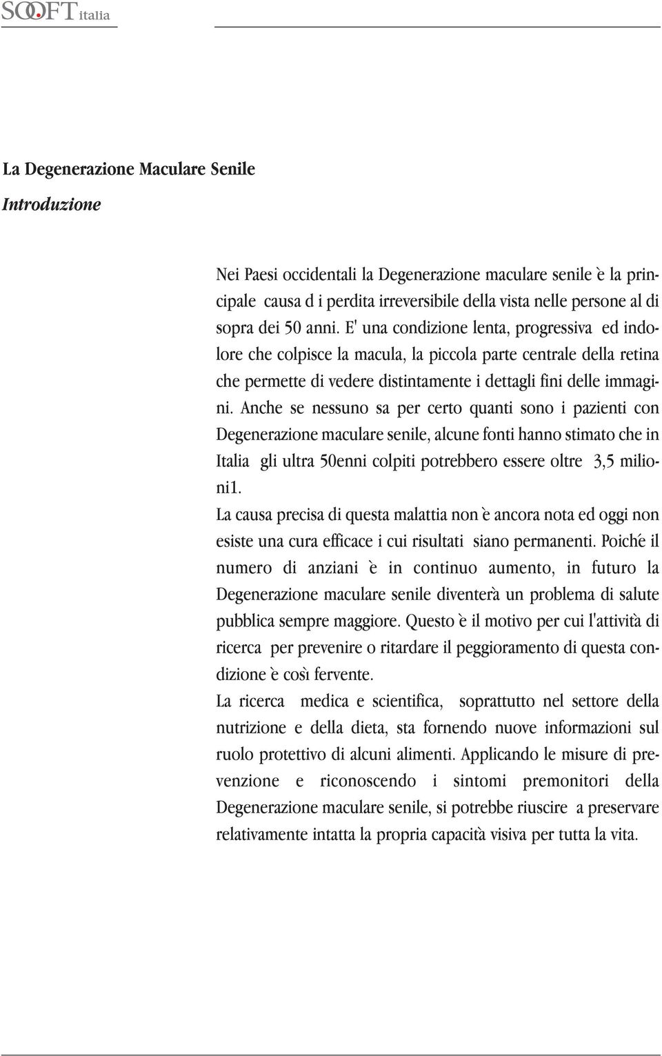 Anche se nessuno sa per certo quanti sono i pazienti con Degenerazione maculare senile, alcune fonti hanno stimato che in Italia gli ultra 50enni colpiti potrebbero essere oltre 3,5 milioni1.