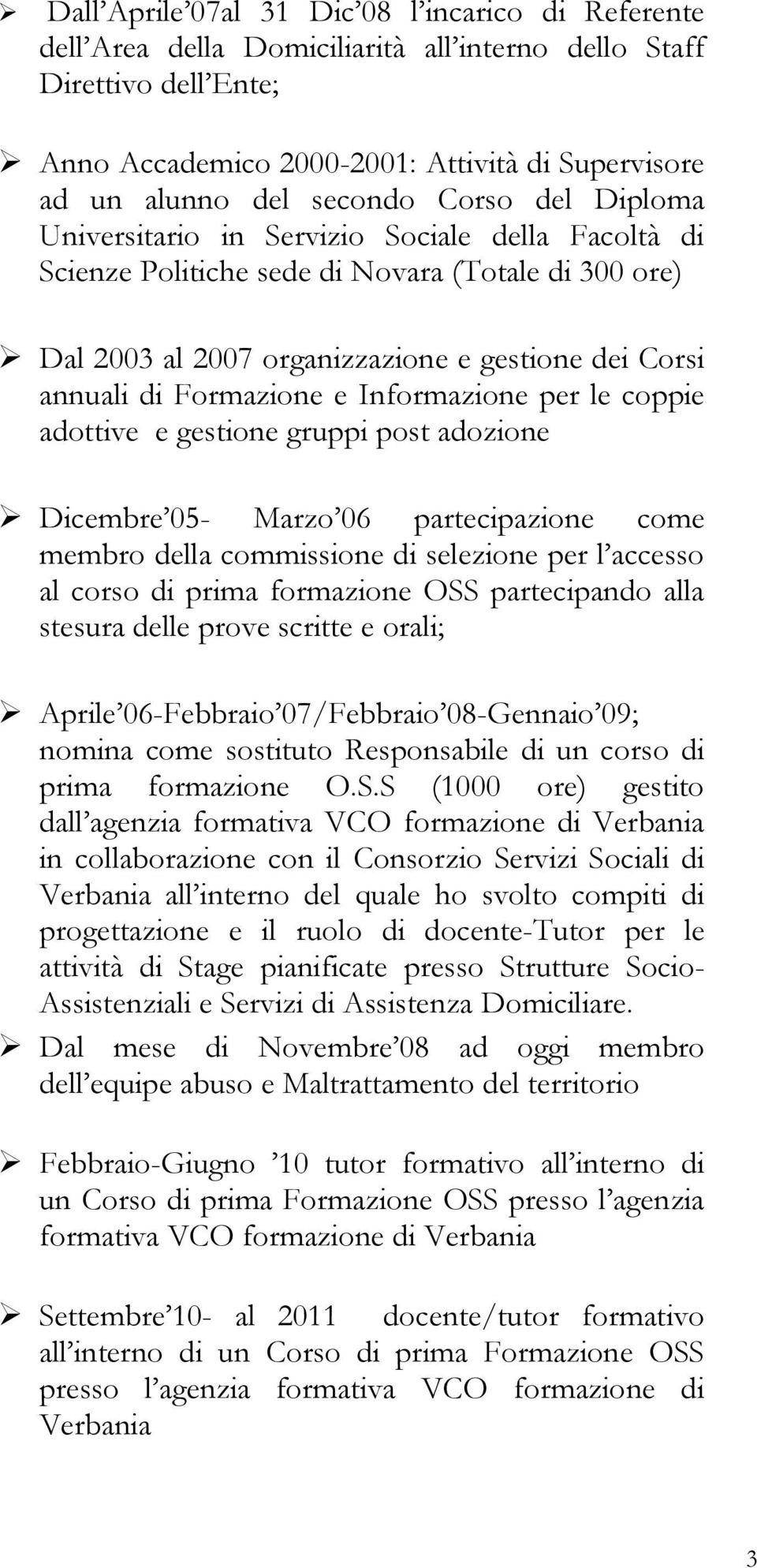 Formazione e Informazione per le coppie adottive e gestione gruppi post adozione Dicembre 05- Marzo 06 partecipazione come membro della commissione di selezione per l accesso al corso di prima