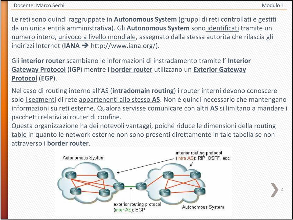 Gli interior router scambiano le informazioni di instradamento tramite l Interior Gateway Protocol(IGP) mentre i borderrouterutilizzano un ExteriorGateway Protocol(EGP).
