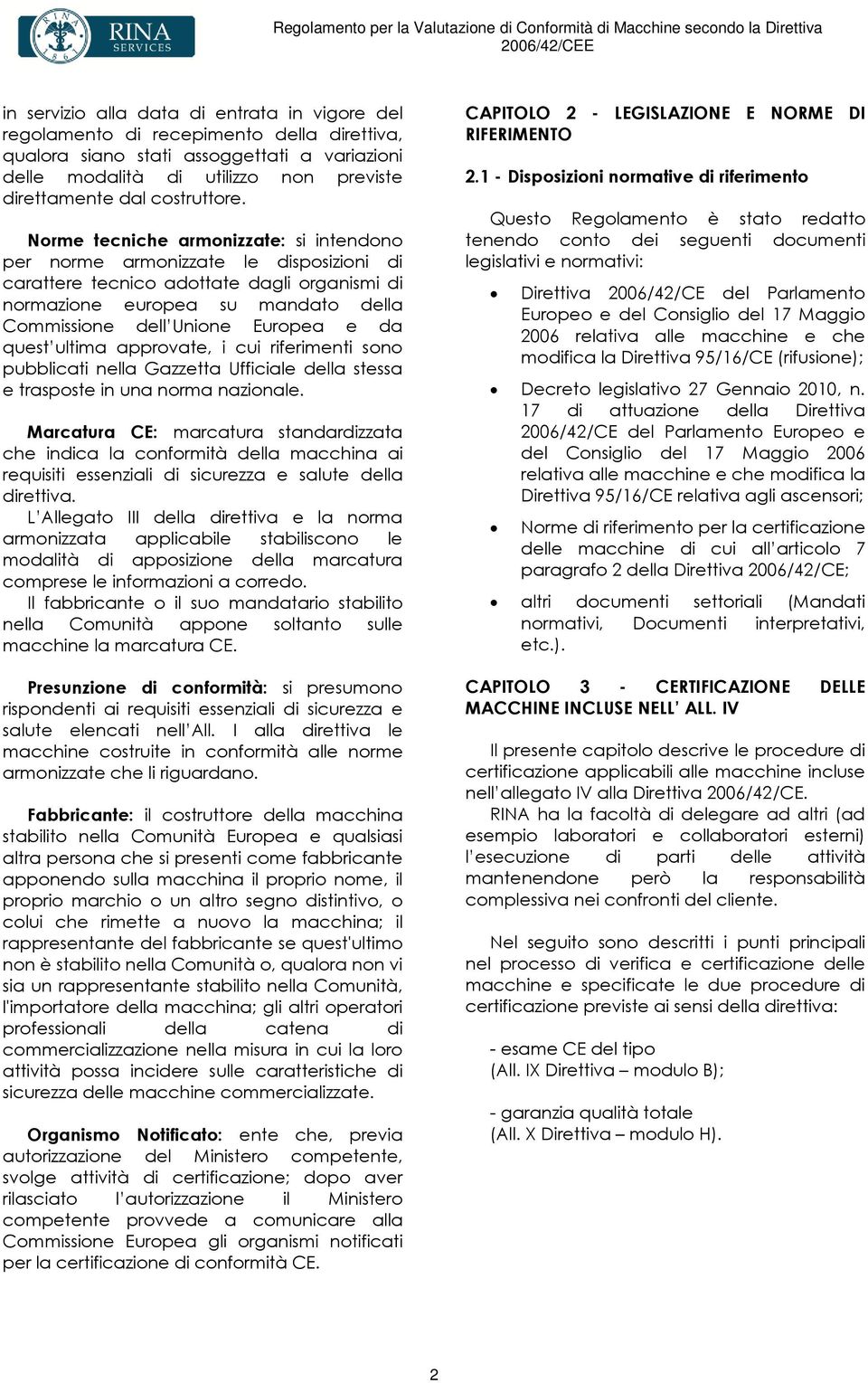 Norme tecniche armonizzate: si intendono per norme armonizzate le disposizioni di carattere tecnico adottate dagli organismi di normazione europea su mandato della Commissione dell Unione Europea e