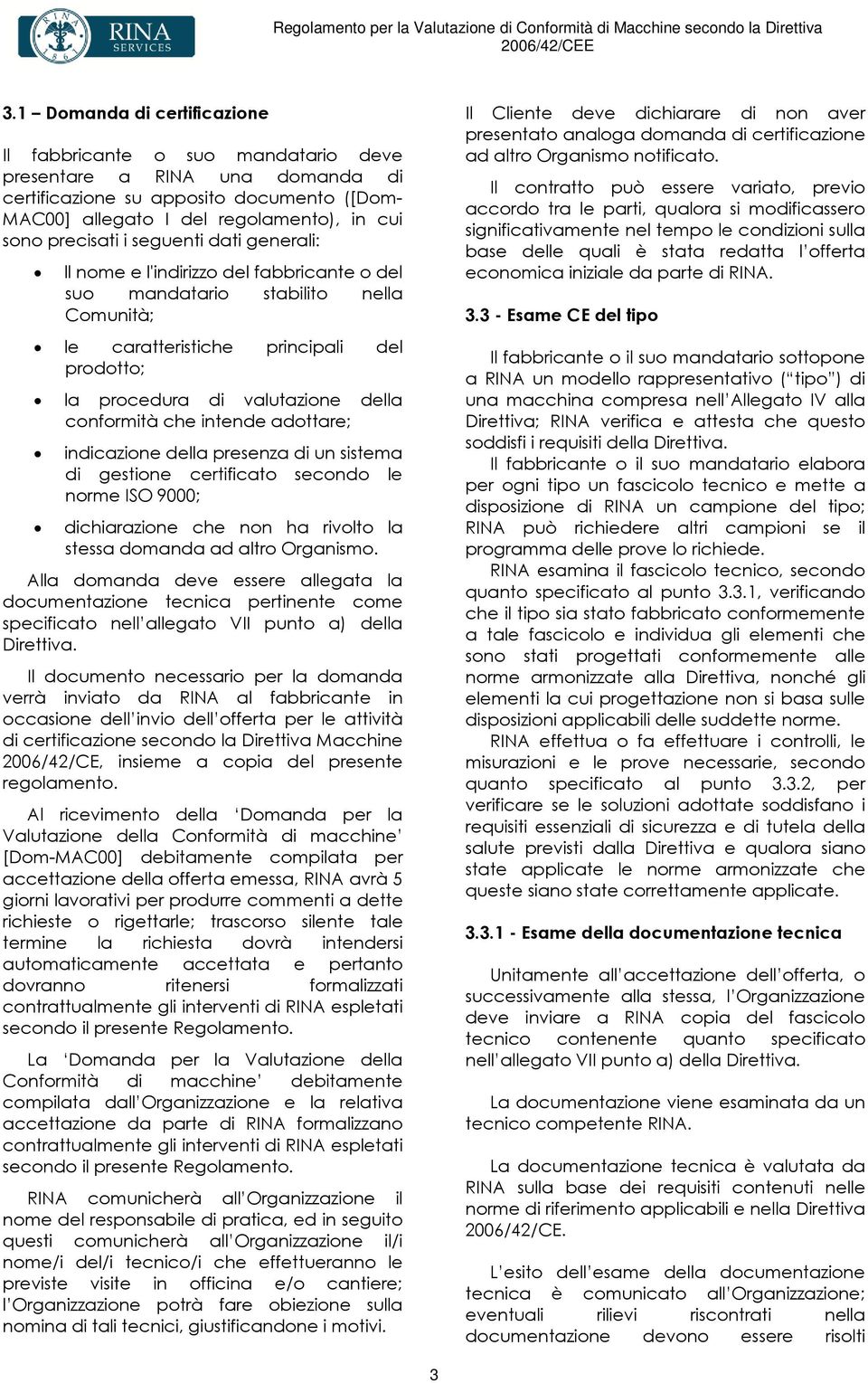 conformità che intende adottare; indicazione della presenza di un sistema di gestione certificato secondo le norme ISO 9000; dichiarazione che non ha rivolto la stessa domanda ad altro Organismo.