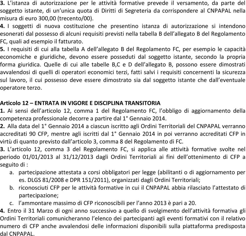 I soggetti di nuova costituzione che presentino istanza di autorizzazione si intendono esonerati dal possesso di alcuni requisiti previsti nella tabella B dell allegato B del Regolamento FC, quali ad