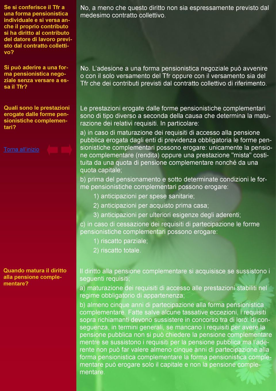 L adesione a una forma pensionistica negoziale può avvenire o con il solo versamento del Tfr oppure con il versamento sia del Tfr che dei contributi previsti dal contratto collettivo di riferimento.