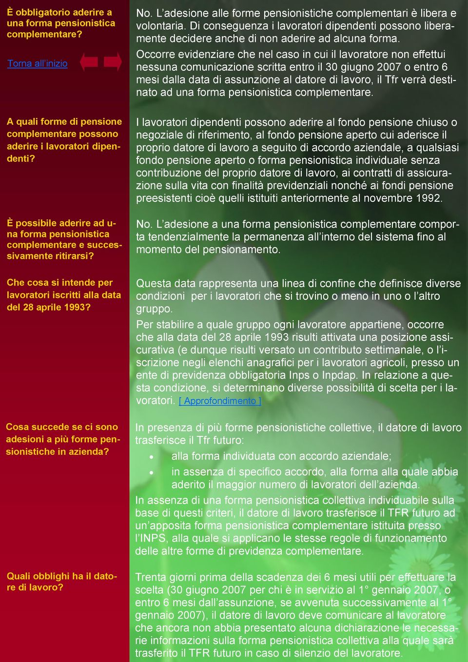 Occorre evidenziare che nel caso in cui il lavoratore non effettui nessuna comunicazione scritta entro il 30 giugno 2007 o entro 6 mesi dalla data di assunzione al datore di lavoro, il Tfr verrà