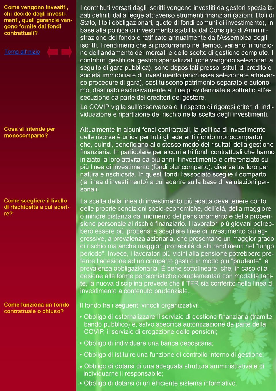 I contributi versati dagli iscritti vengono investiti da gestori specializzati definiti dalla legge attraverso strumenti finanziari (azioni, titoli di Stato, titoli obbligazionari, quote di fondi