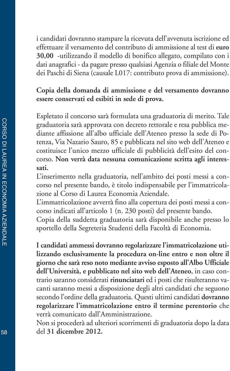 Copia della domanda di ammissione e del versamento dovranno essere conservati ed esibiti in sede di prova. 58 Espletato il concorso sarà formulata una graduatoria di merito.