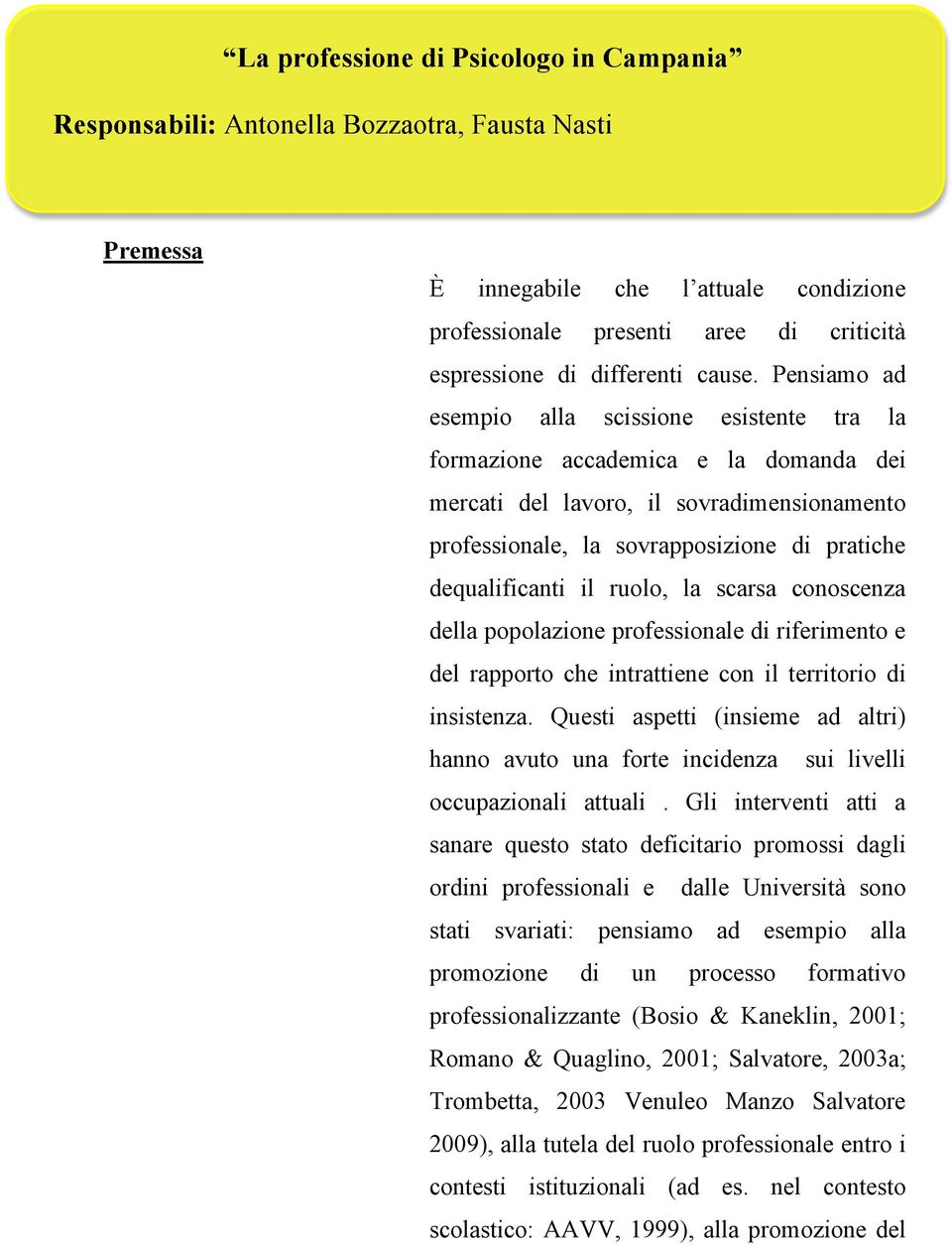 Pensiamo ad esempio alla scissione esistente tra la formazione accademica e la domanda dei mercati del lavoro, il sovradimensionamento professionale, la sovrapposizione di pratiche dequalificanti il