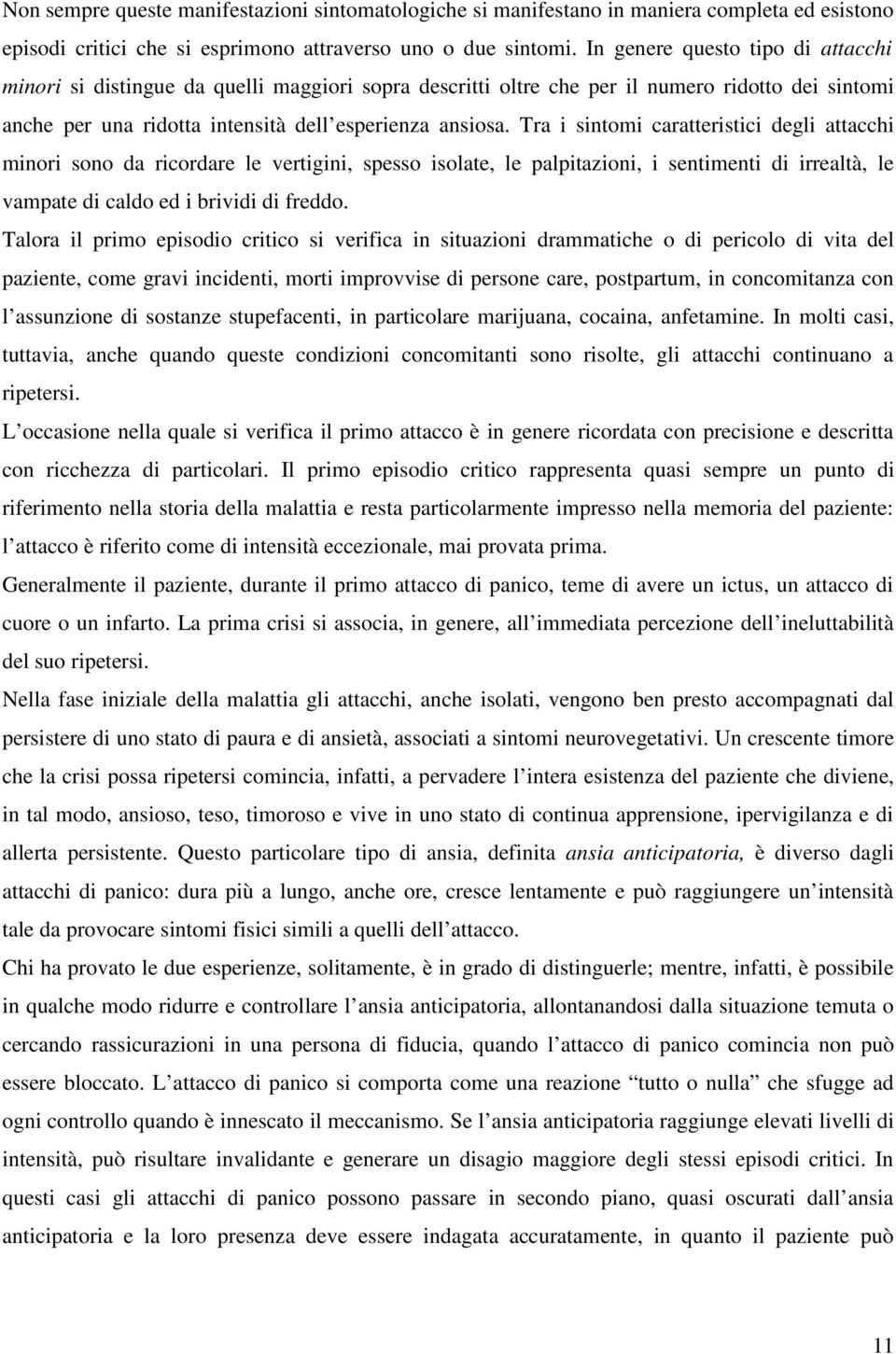 Tra i sintomi caratteristici degli attacchi minori sono da ricordare le vertigini, spesso isolate, le palpitazioni, i sentimenti di irrealtà, le vampate di caldo ed i brividi di freddo.