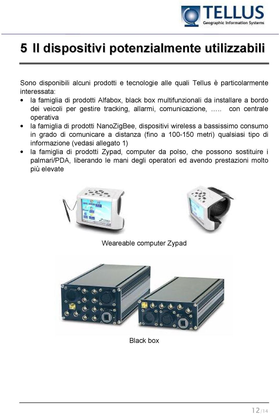 . con centrale operativa la famiglia di prodotti NanoZigBee, dispositivi wireless a bassissimo consumo in grado di comunicare a distanza (fino a 100-150 metri) qualsiasi