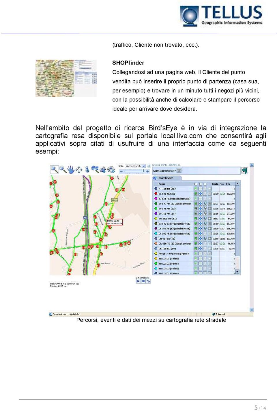 minuto tutti i negozi più vicini, con la possibilità anche di calcolare e stampare il percorso ideale per arrivare dove desidera.