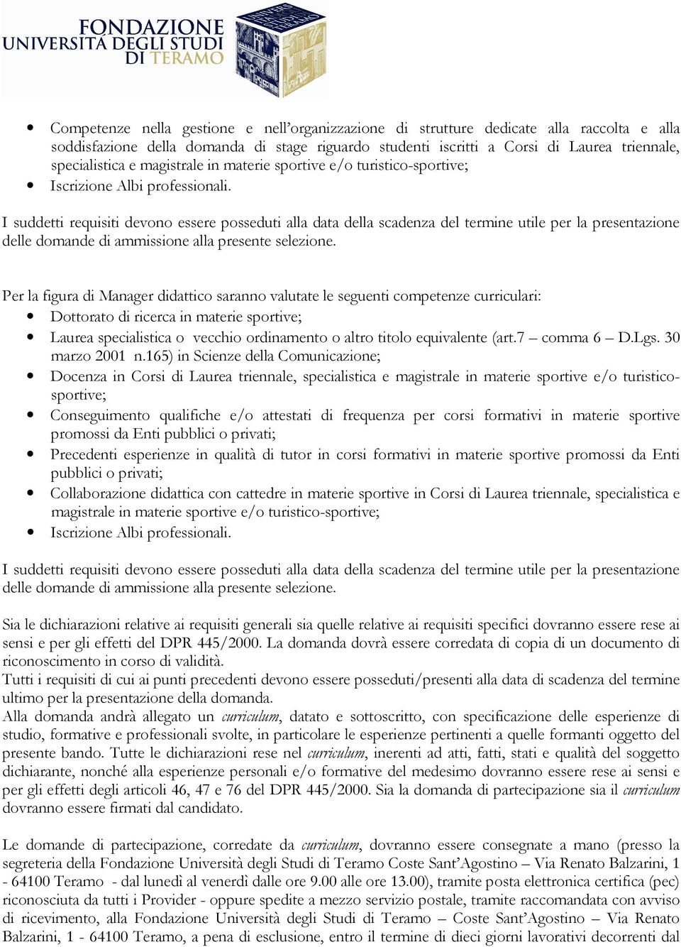 I suddetti requisiti devono essere posseduti alla data della scadenza del termine utile per la presentazione delle domande di ammissione alla presente selezione.