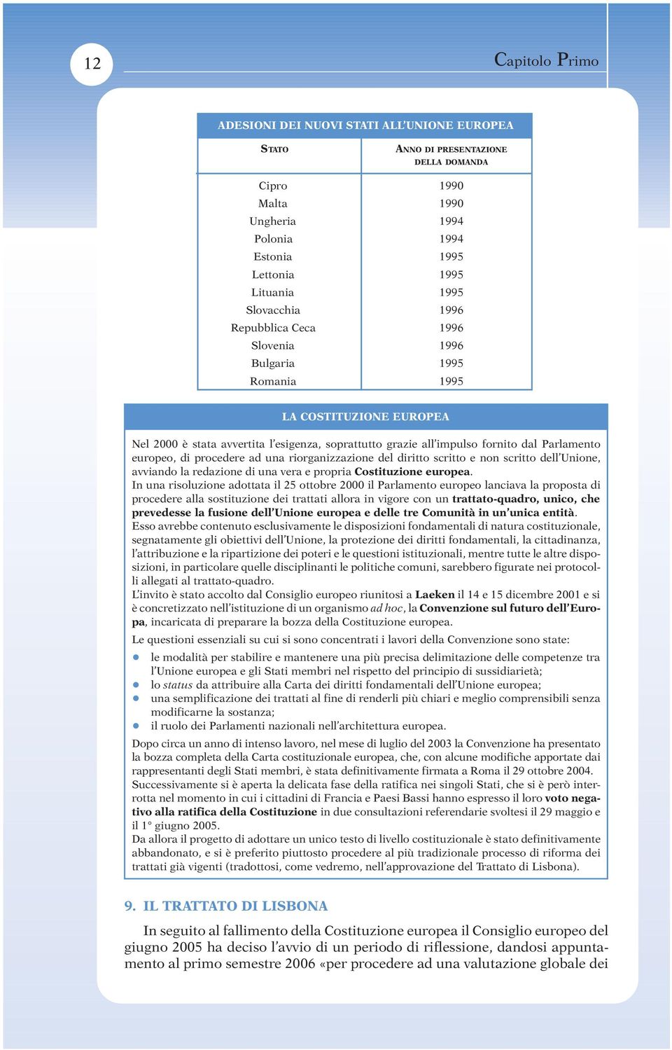 europeo, di procedere ad una riorganizzazione del diritto scritto e non scritto dell Unione, avviando la redazione di una vera e propria Costituzione europea.