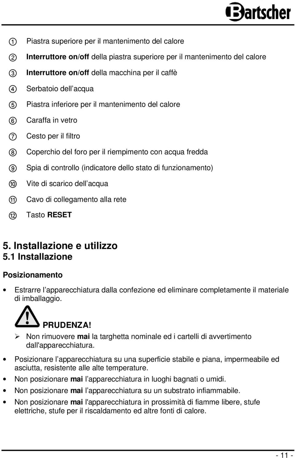 di funzionamento) 10 Vite di scarico dell acqua 11 Cavo di collegamento alla rete 12 Tasto RESET 5. Installazione e utilizzo 5.