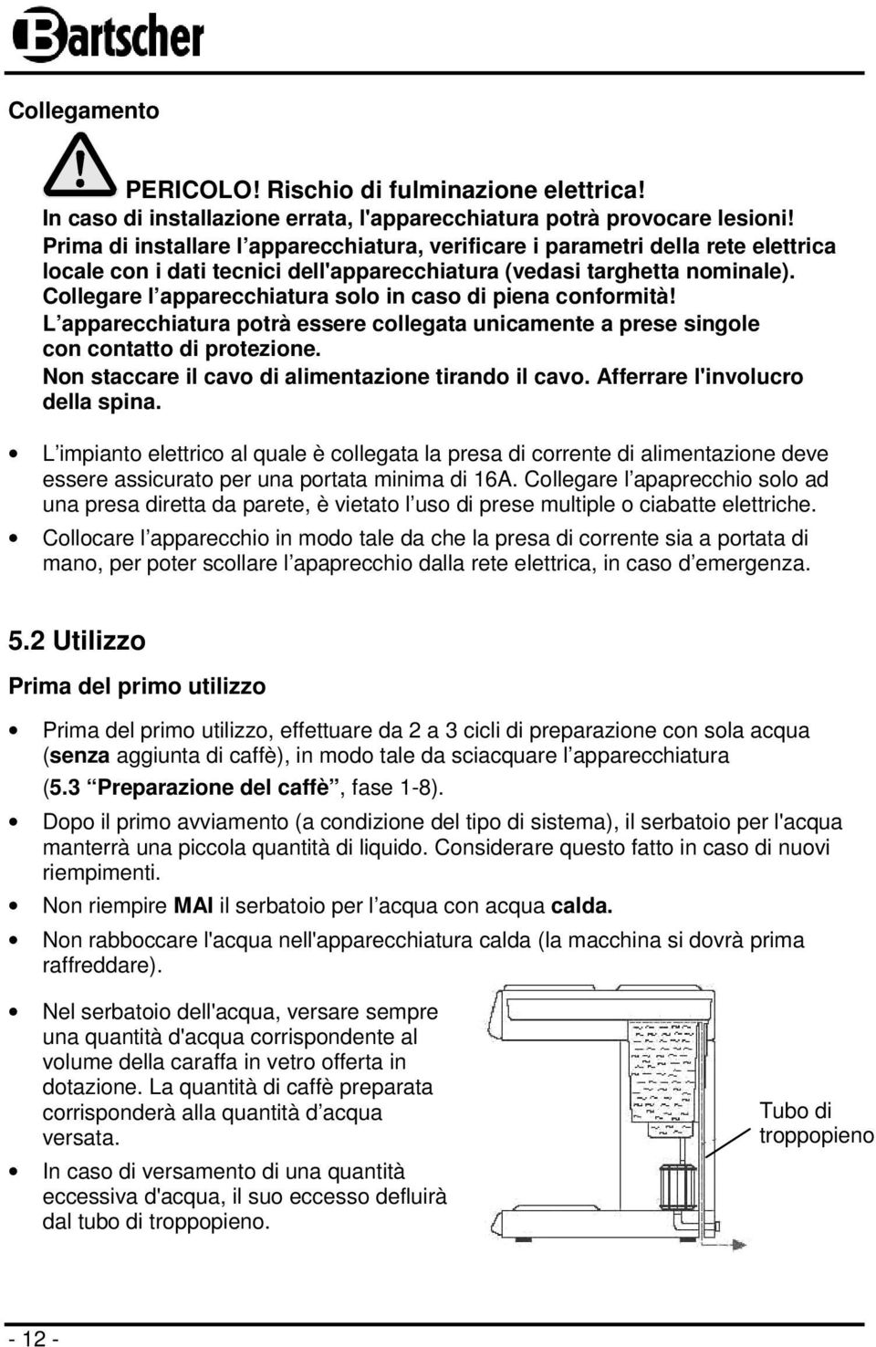 Collegare l apparecchiatura solo in caso di piena conformità! L apparecchiatura potrà essere collegata unicamente a prese singole con contatto di protezione.