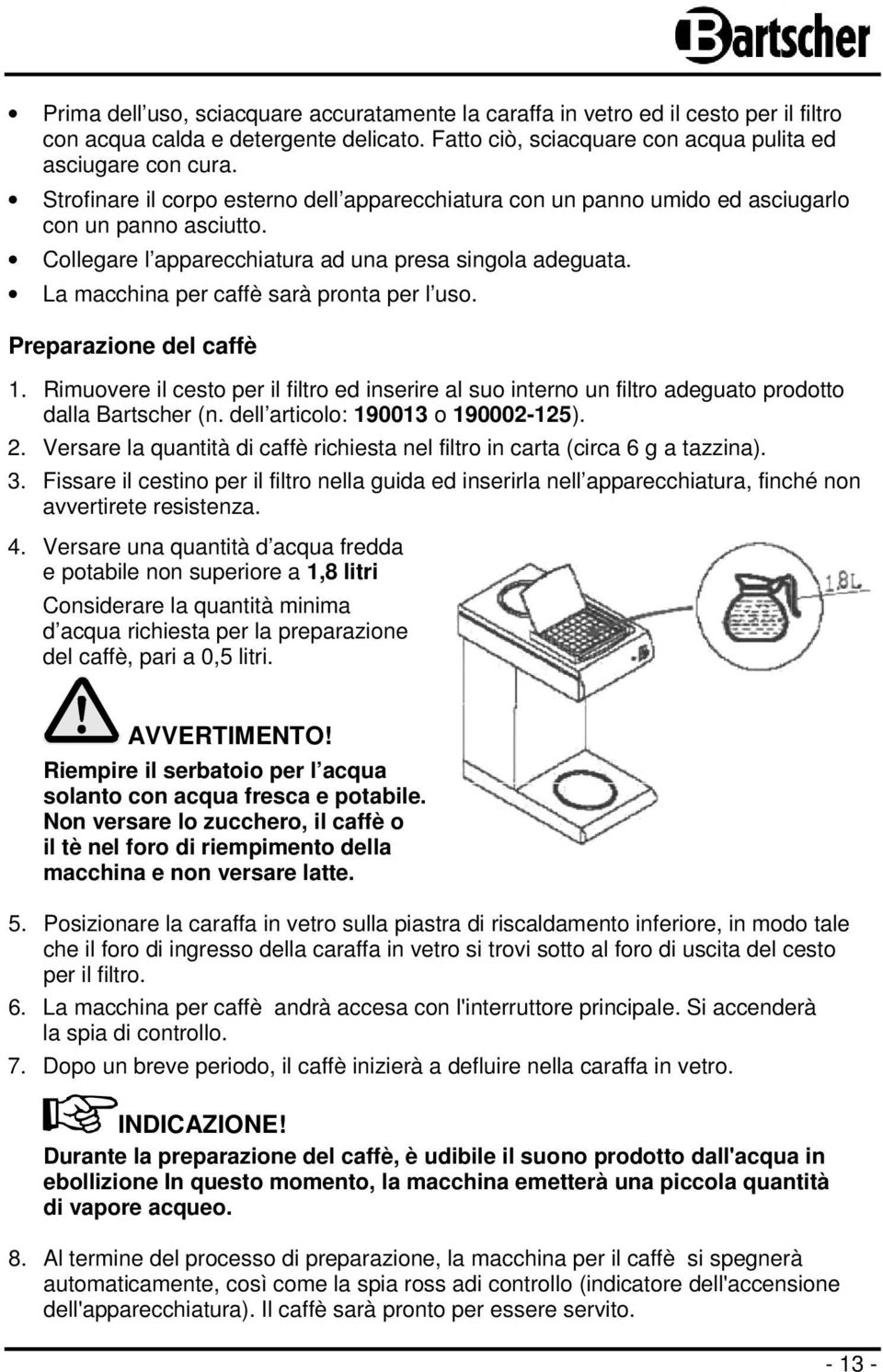 La macchina per caffè sarà pronta per l uso. Preparazione del caffè 1. Rimuovere il cesto per il filtro ed inserire al suo interno un filtro adeguato prodotto dalla Bartscher (n.