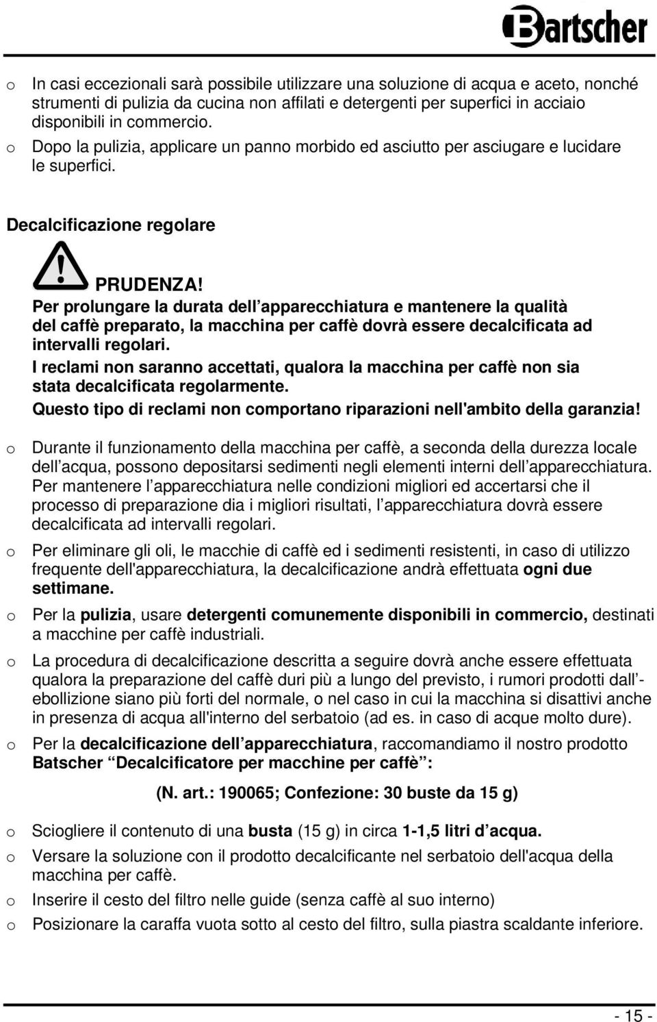 Per prolungare la durata dell apparecchiatura e mantenere la qualità del caffè preparato, la macchina per caffè dovrà essere decalcificata ad intervalli regolari.