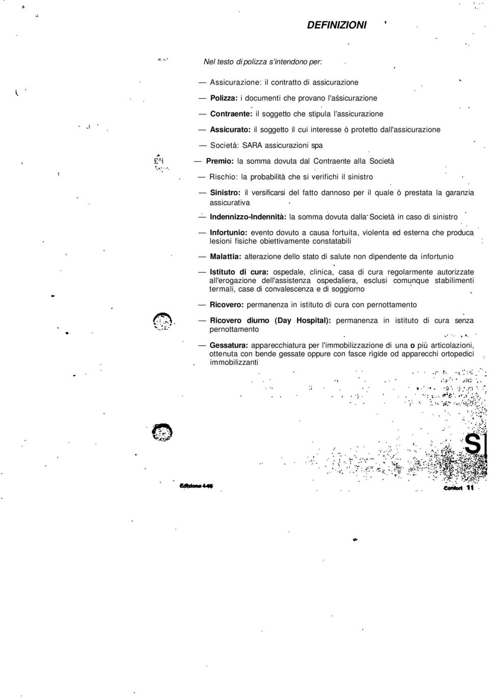 Rischio: la probabilità che si verifichi il sinistro Sinistro: il versificarsi del fatto dannoso per il quale ò prestata la garanzia assicurativa Indennizzo-Indennità: la somma dovuta dalla Società