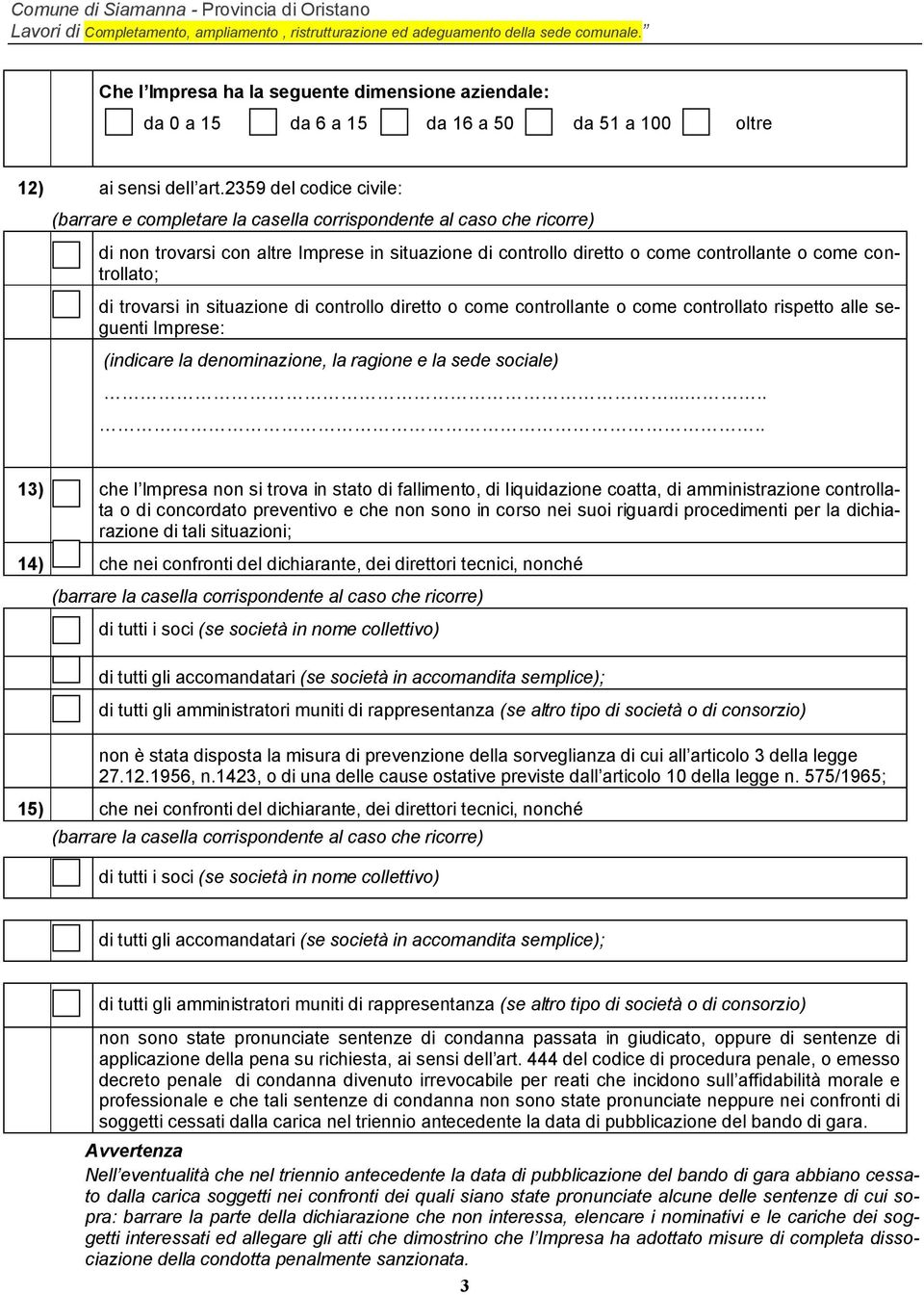 controllato; di trovarsi in situazione di controllo diretto o come controllante o come controllato rispetto alle seguenti Imprese: (indicare la denominazione, la ragione e la sede sociale).