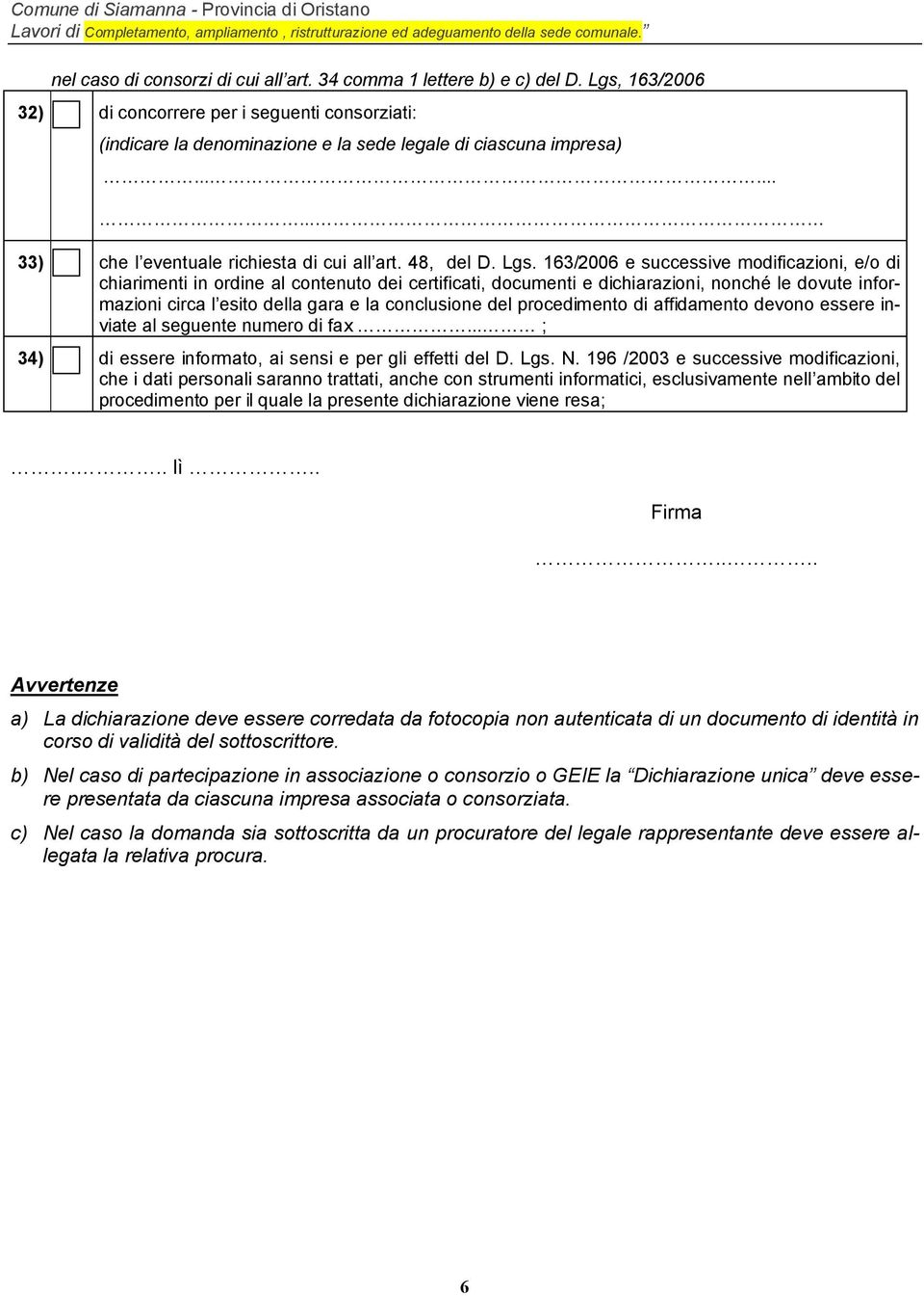 163/2006 e successive modificazioni, e/o di chiarimenti in ordine al contenuto dei certificati, documenti e dichiarazioni, nonché le dovute informazioni circa l esito della gara e la conclusione del