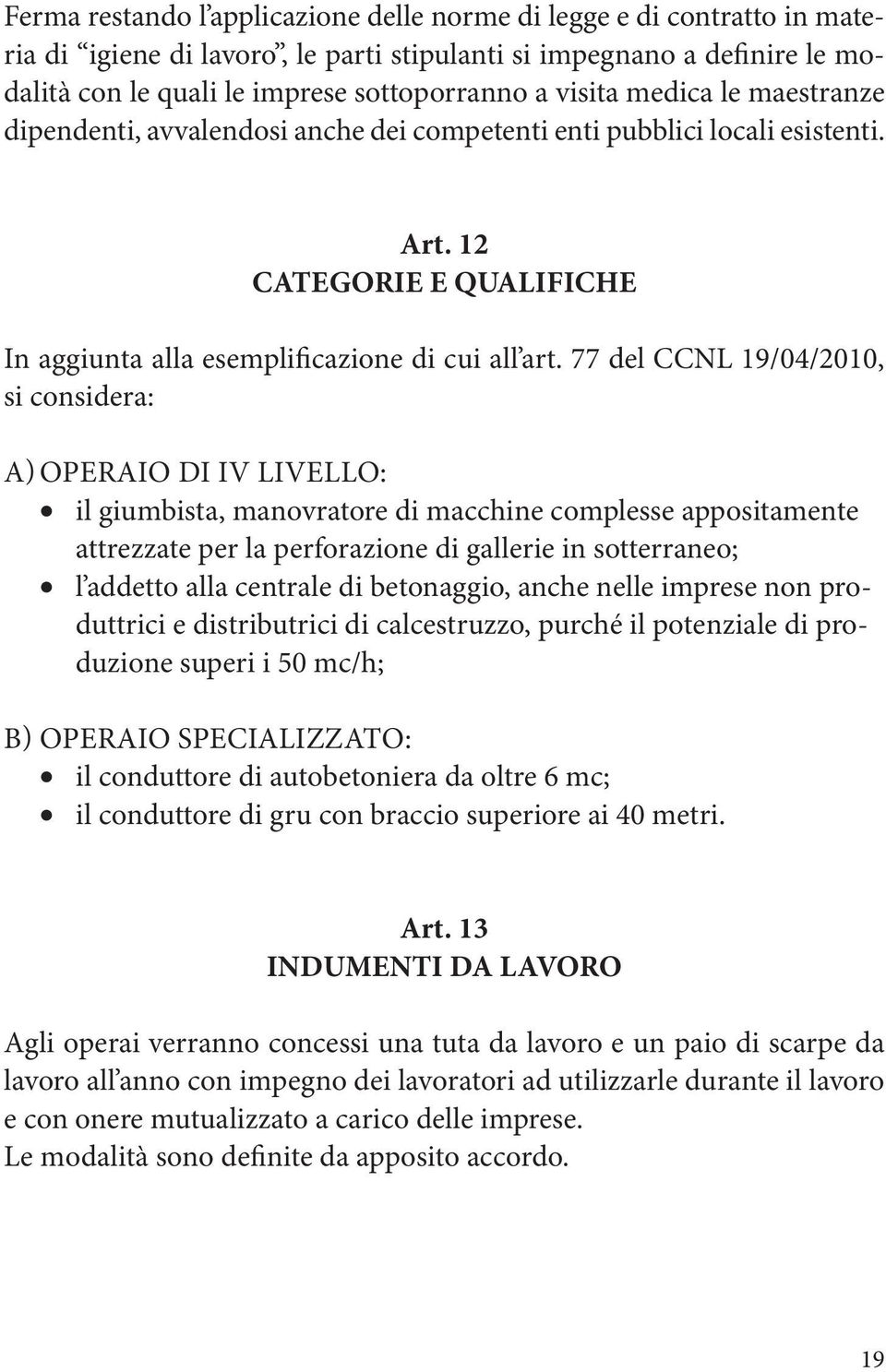 77 del CCNL 19/04/2010, si considera: a) OPERAIO DI IV LIVELLO: il giumbista, manovratore di macchine complesse appositamente attrezzate per la perforazione di gallerie in sotterraneo; l addetto alla