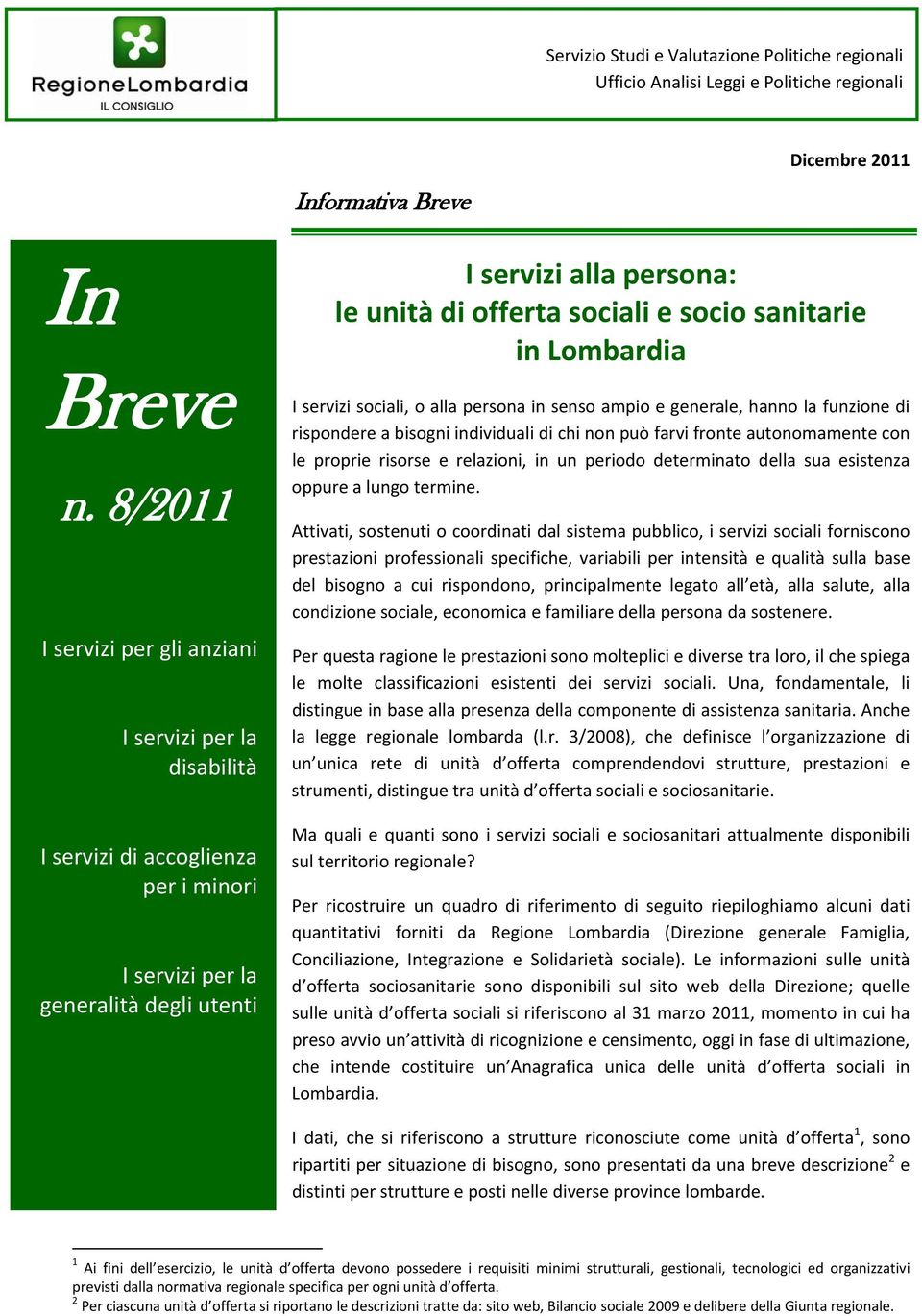 hanno la funzione di rispondere a bisogni individuali di chi non può farvi fronte autonomamente con le proprie risorse e relazioni, in un periodo determinato della sua esistenza oppure a lungo