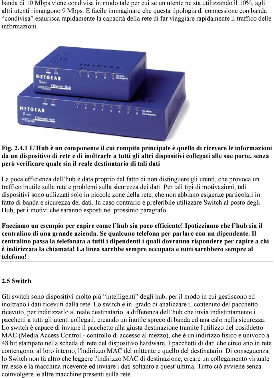 1 L'Hub è un componente il cui compito principale è quello di ricevere le informazioni da un dispositivo di rete e di inoltrarle a tutti gli altri dispositivi collegati alle sue porte, senza però