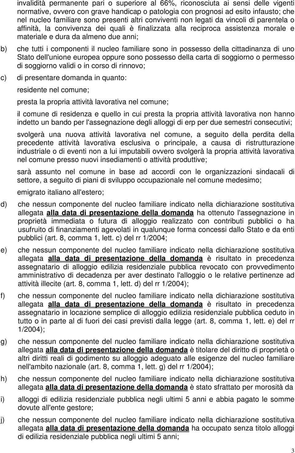 componenti il nucleo familiare sono in possesso della cittadinanza di uno Stato dell'unione europea oppure sono possesso della carta di soggiorno o permesso di soggiorno validi o in corso di rinnovo;