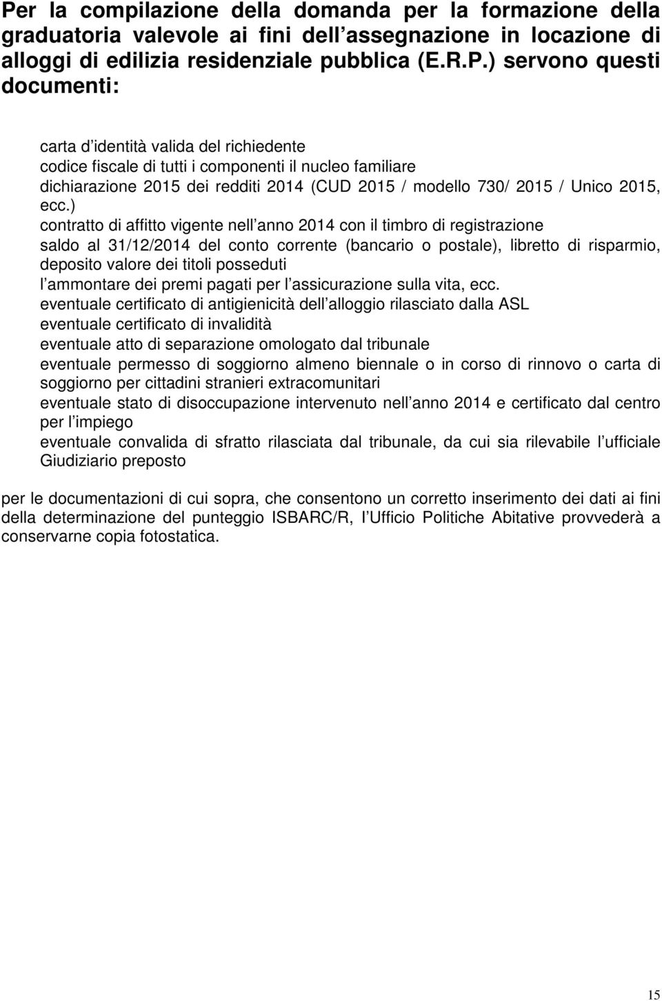 ) contratto di affitto vigente nell anno 2014 con il timbro di registrazione saldo al 31/12/2014 del conto corrente (bancario o postale), libretto di risparmio, deposito valore dei titoli posseduti l