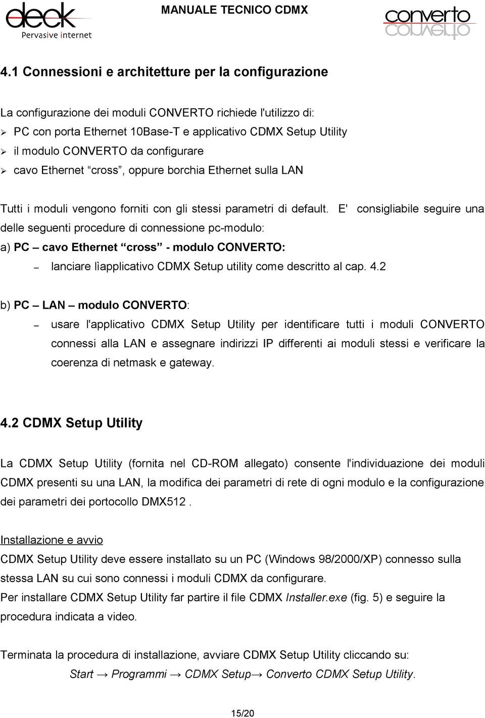 E' consigliabile seguire una delle seguenti procedure di connessione pc-modulo: a) PC cavo Ethernet cross - modulo CONVERTO: lanciare lìapplicativo CDMX Setup utility come descritto al cap. 4.