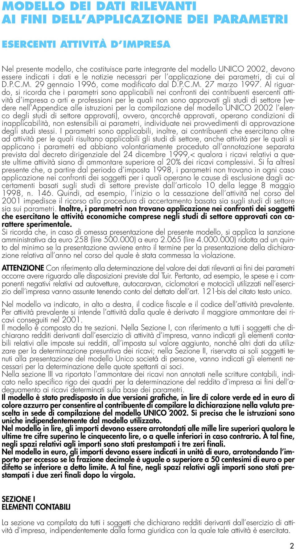 Al riguardo, si ricorda che i parametri sono applicabili nei confronti dei contribuenti esercenti attività d impresa o arti e professioni per le quali non sono approvati gli studi di settore (vedere