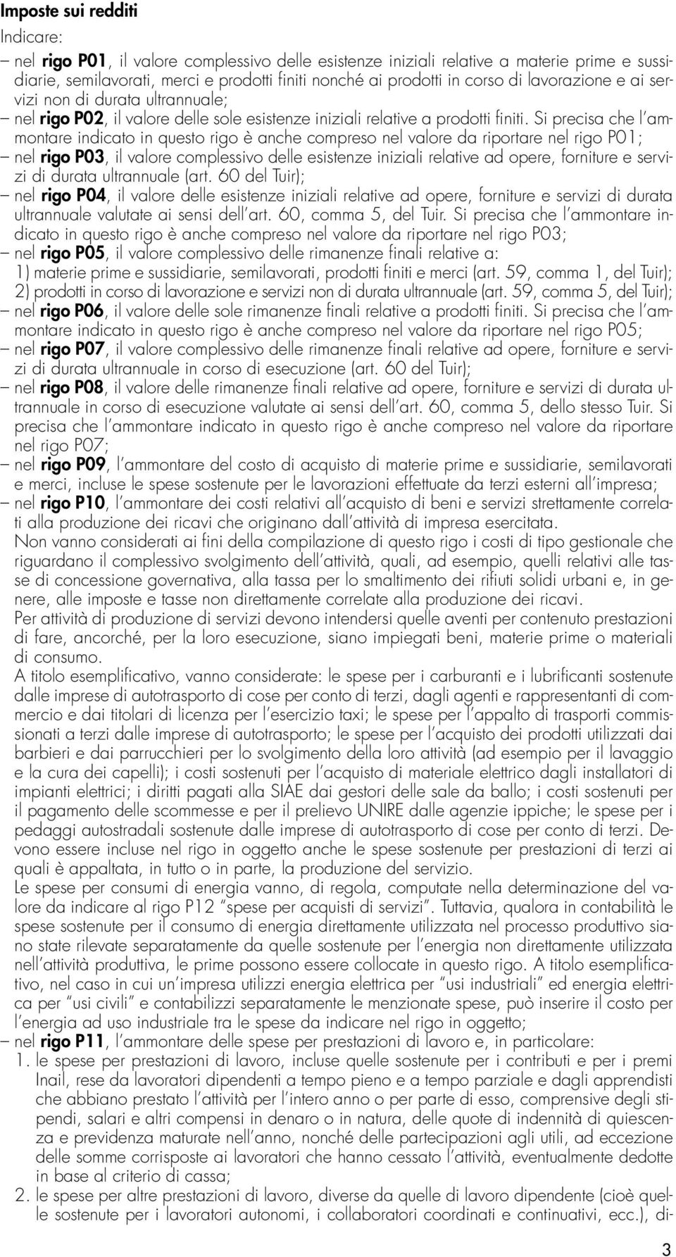 Si precisa che l ammontare indicato in questo rigo è anche compreso nel valore da riportare nel rigo P01; nel rigo P03, il valore complessivo delle esistenze iniziali relative ad opere, forniture e