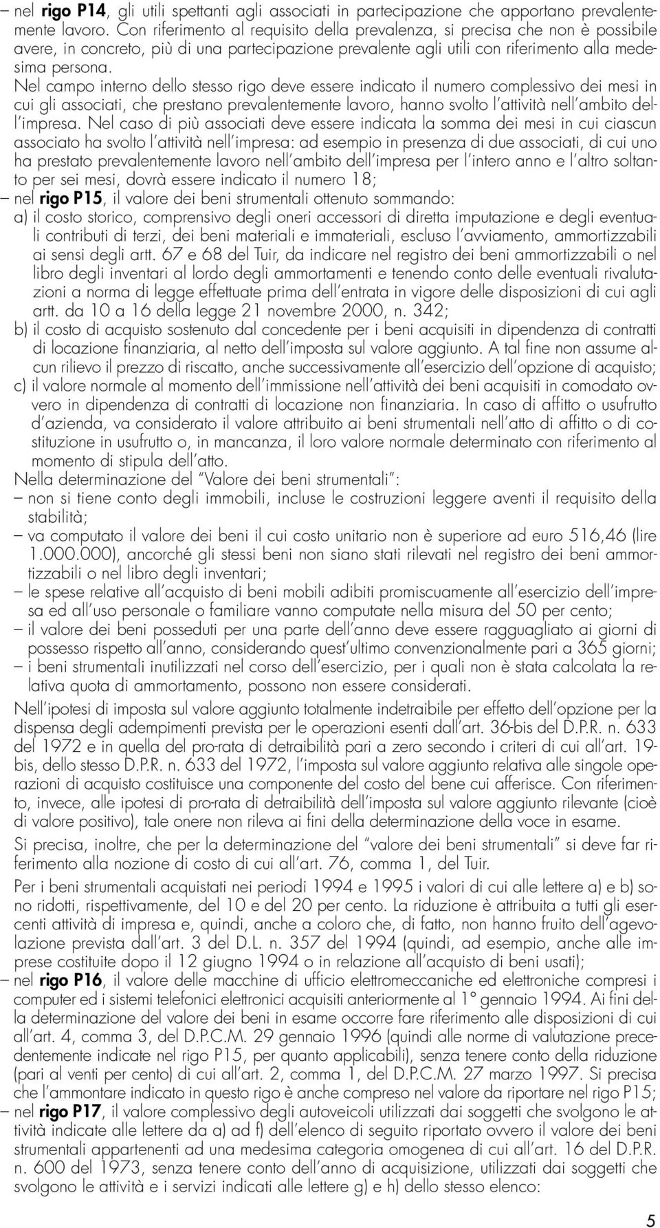 Nel campo interno dello stesso rigo deve essere indicato il numero complessivo dei mesi in cui gli associati, che prestano prevalentemente lavoro, hanno svolto l attività nell ambito dell impresa.