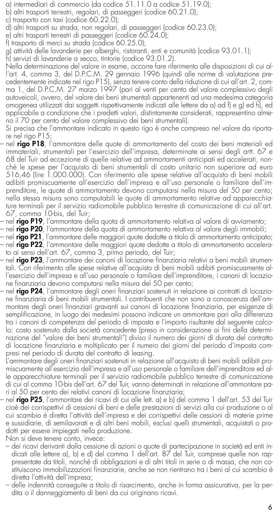 0); g) attività delle lavanderie per alberghi, ristoranti, enti e comunità (codice 93.01.1); h) servizi di lavanderie a secco, tintorie (codice 93.01.2).