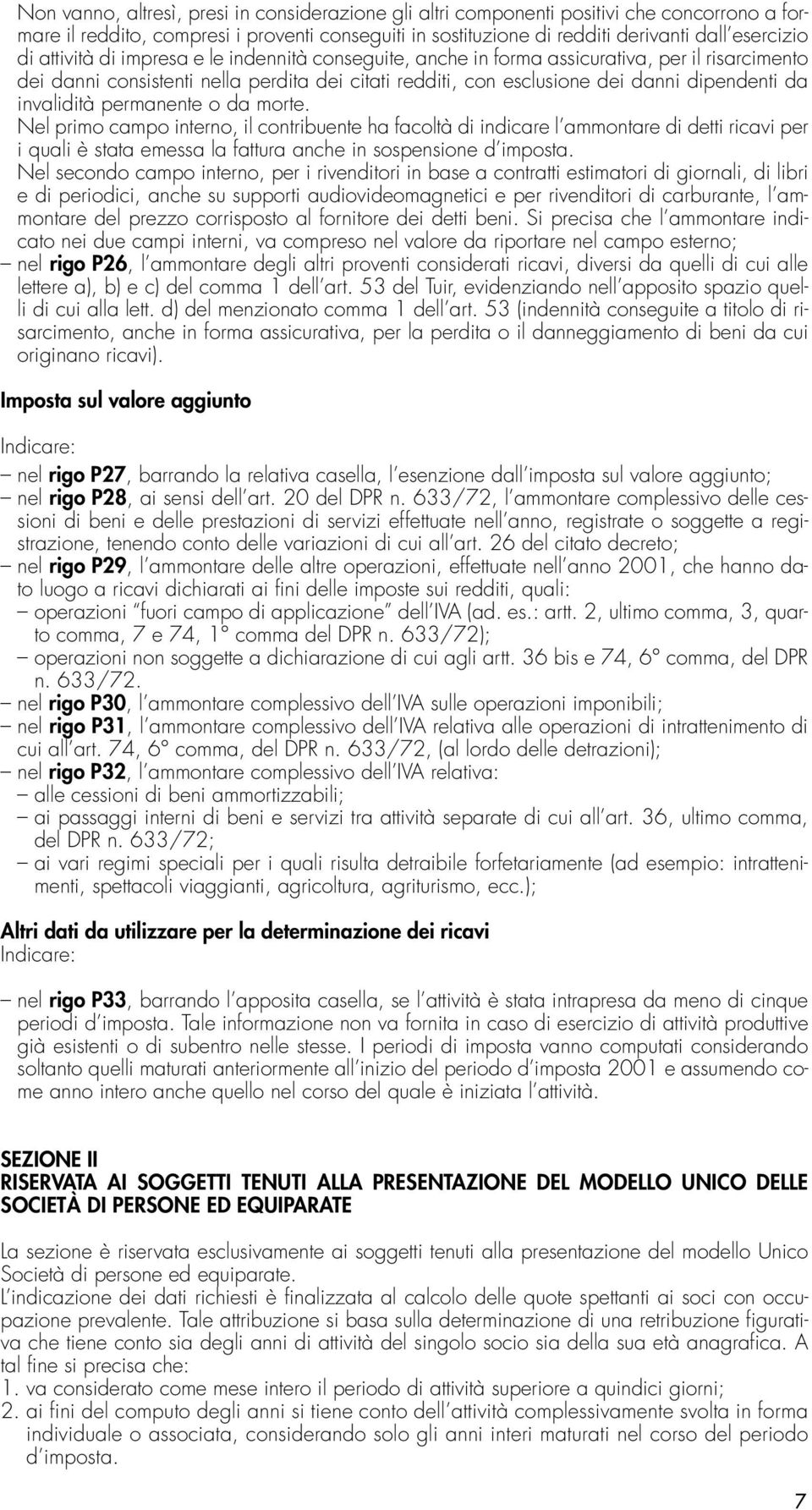 invalidità permanente o da morte. Nel primo campo interno, il contribuente ha facoltà di indicare l ammontare di detti ricavi per i quali è stata emessa la fattura anche in sospensione d imposta.