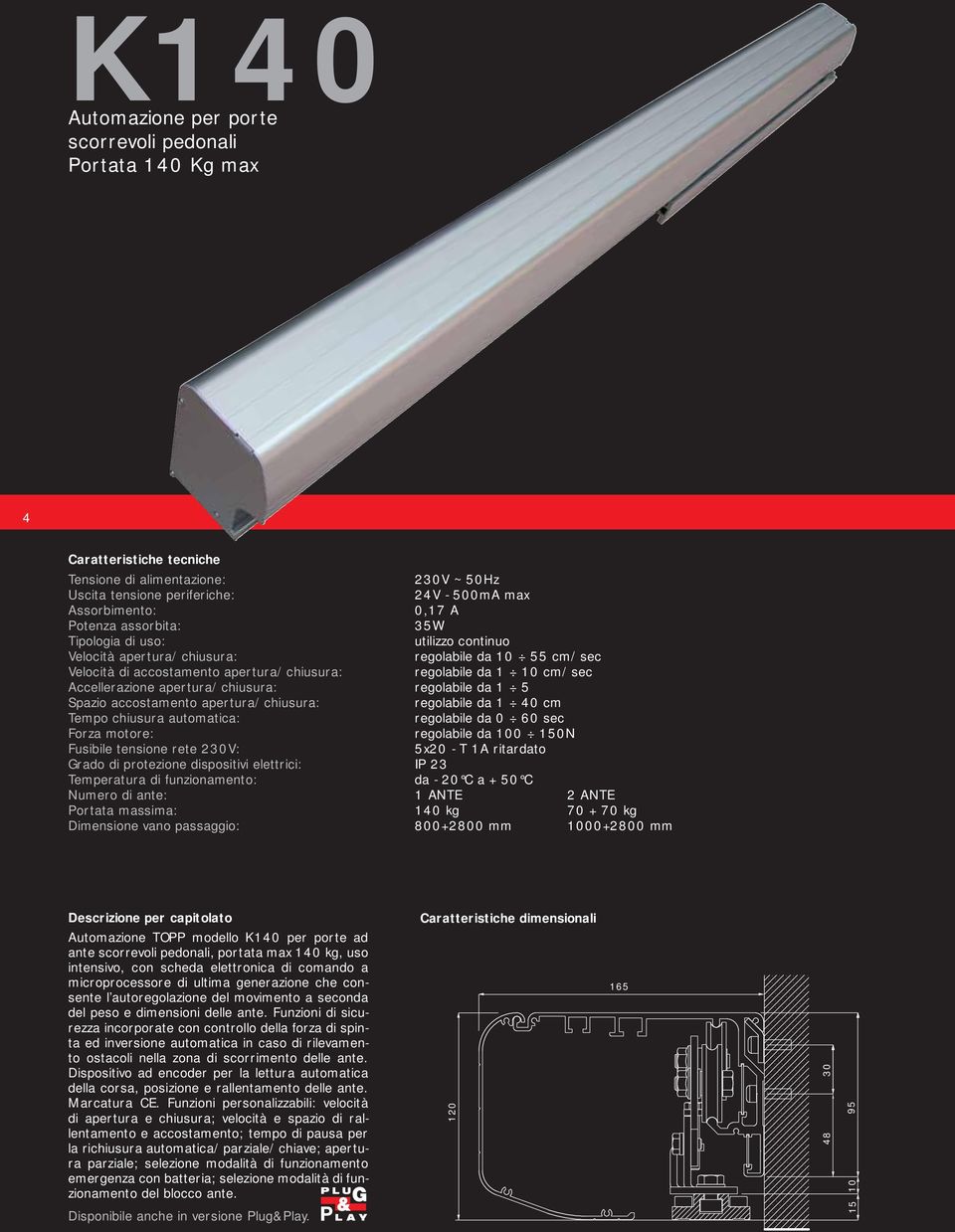 apertura/chiusura: regolabile da 1 5 Spazio accostamento apertura/chiusura: regolabile da 1 40 cm Tempo chiusura automatica: regolabile da 0 60 sec Forza motore: regolabile da 100 150N Fusibile