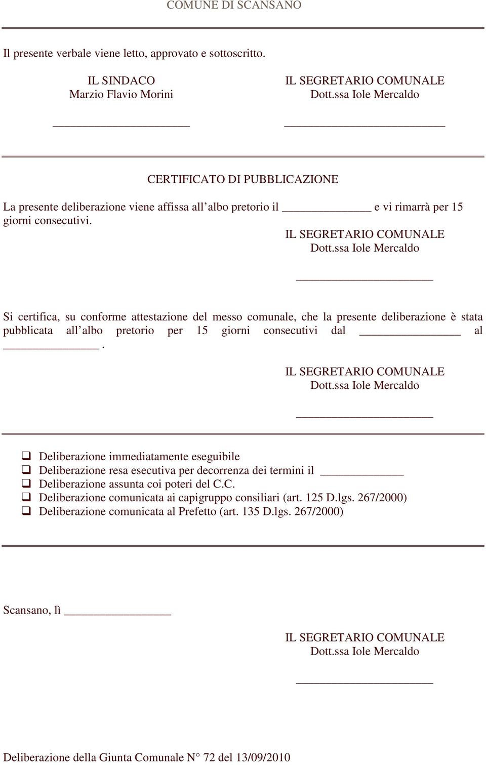 Si certifica, su conforme attestazione del messo comunale, che la presente deliberazione è stata pubblicata all albo pretorio per 15 giorni consecutivi dal al.