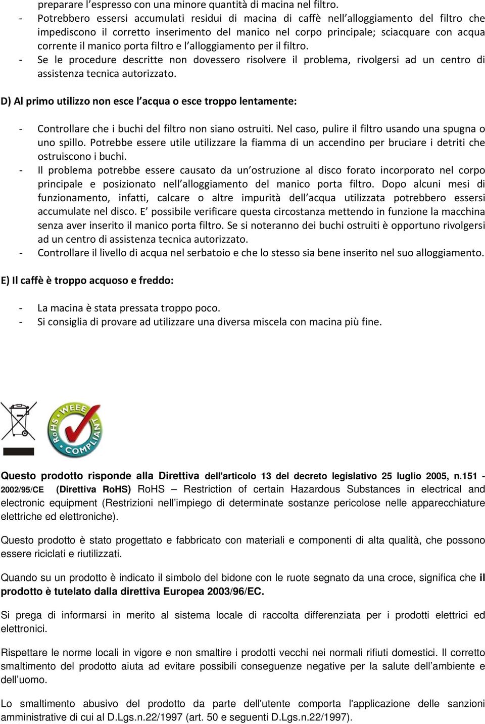 porta filtro e l alloggiamento per il filtro. Se le procedure descritte non dovessero risolvere il problema, rivolgersi ad un centro di assistenza tecnica autorizzato.