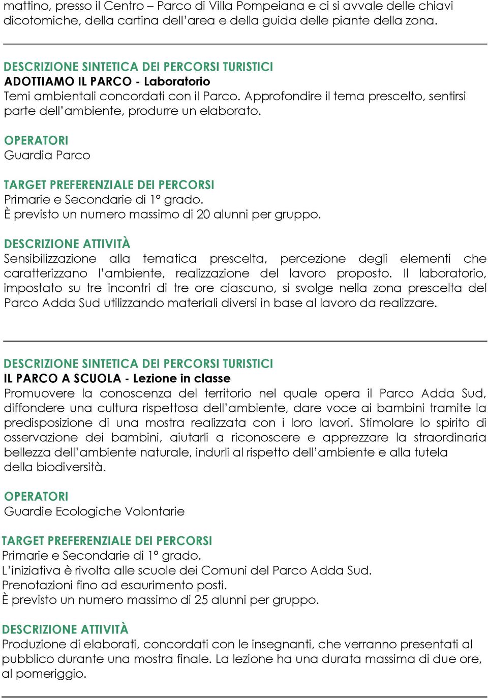 È previsto un numero massimo di 20 alunni per gruppo. Sensibilizzazione alla tematica prescelta, percezione degli elementi che caratterizzano l ambiente, realizzazione del lavoro proposto.