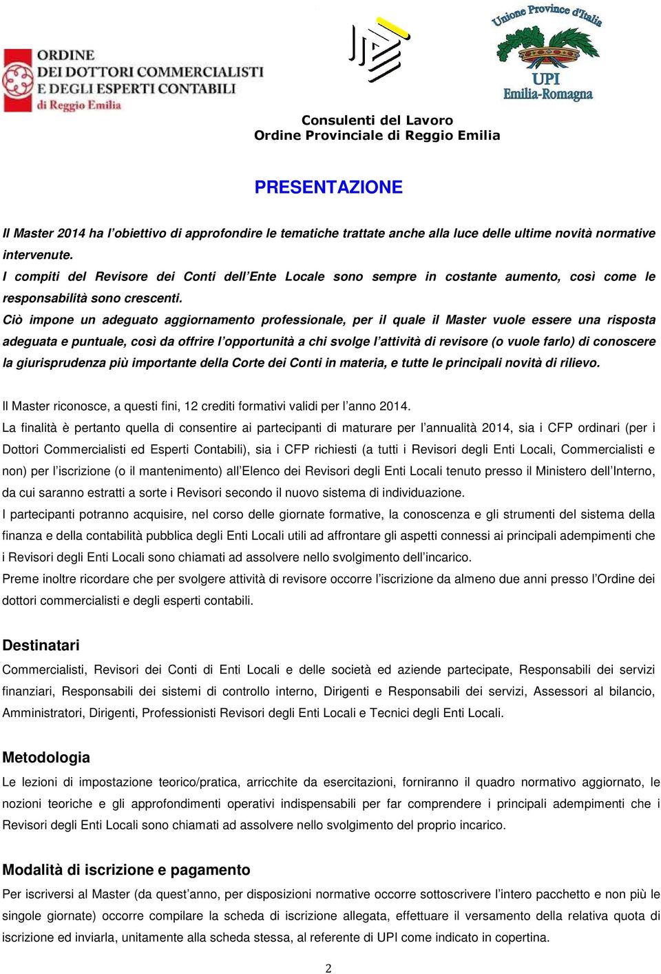 Ciò impone un adeguato aggiornamento professionale, per il quale il Master vuole essere una risposta adeguata e puntuale, così da offrire l opportunità a chi svolge l attività di revisore (o vuole