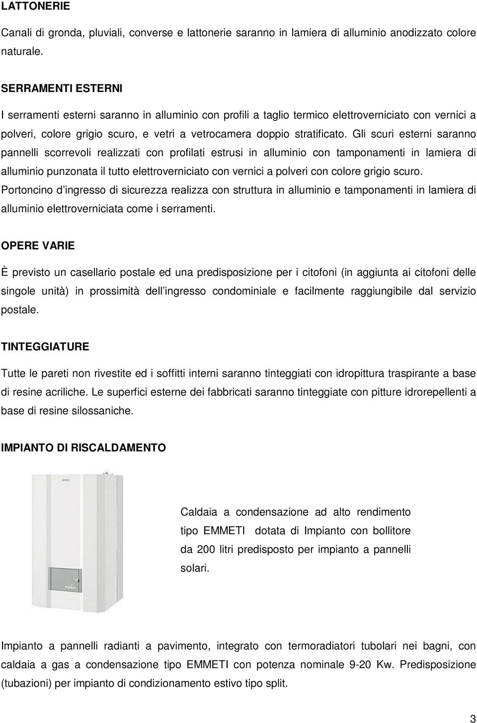 Gli scuri esterni saranno pannelli scorrevoli realizzati con profilati estrusi in alluminio con tamponamenti in lamiera di alluminio punzonata il tutto elettroverniciato con vernici a polveri con