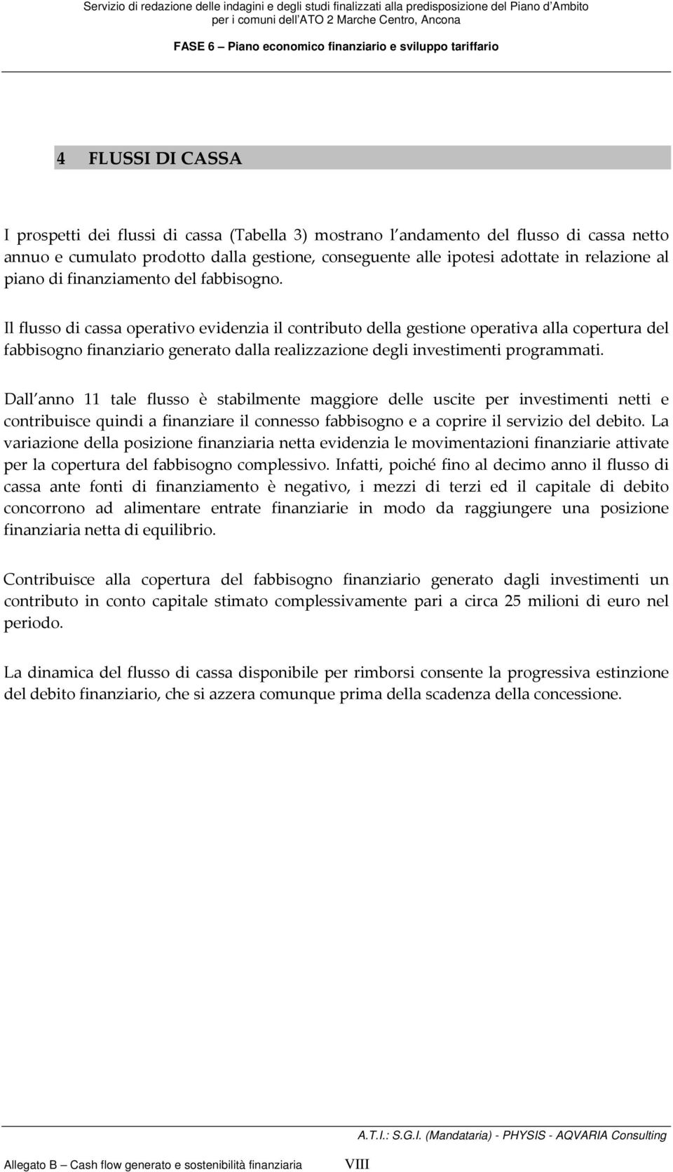 Il flusso di cassa operativo evidenzia il contributo della gestione operativa alla copertura del fabbisogno finanziario generato dalla realizzazione degli investimenti programmati.