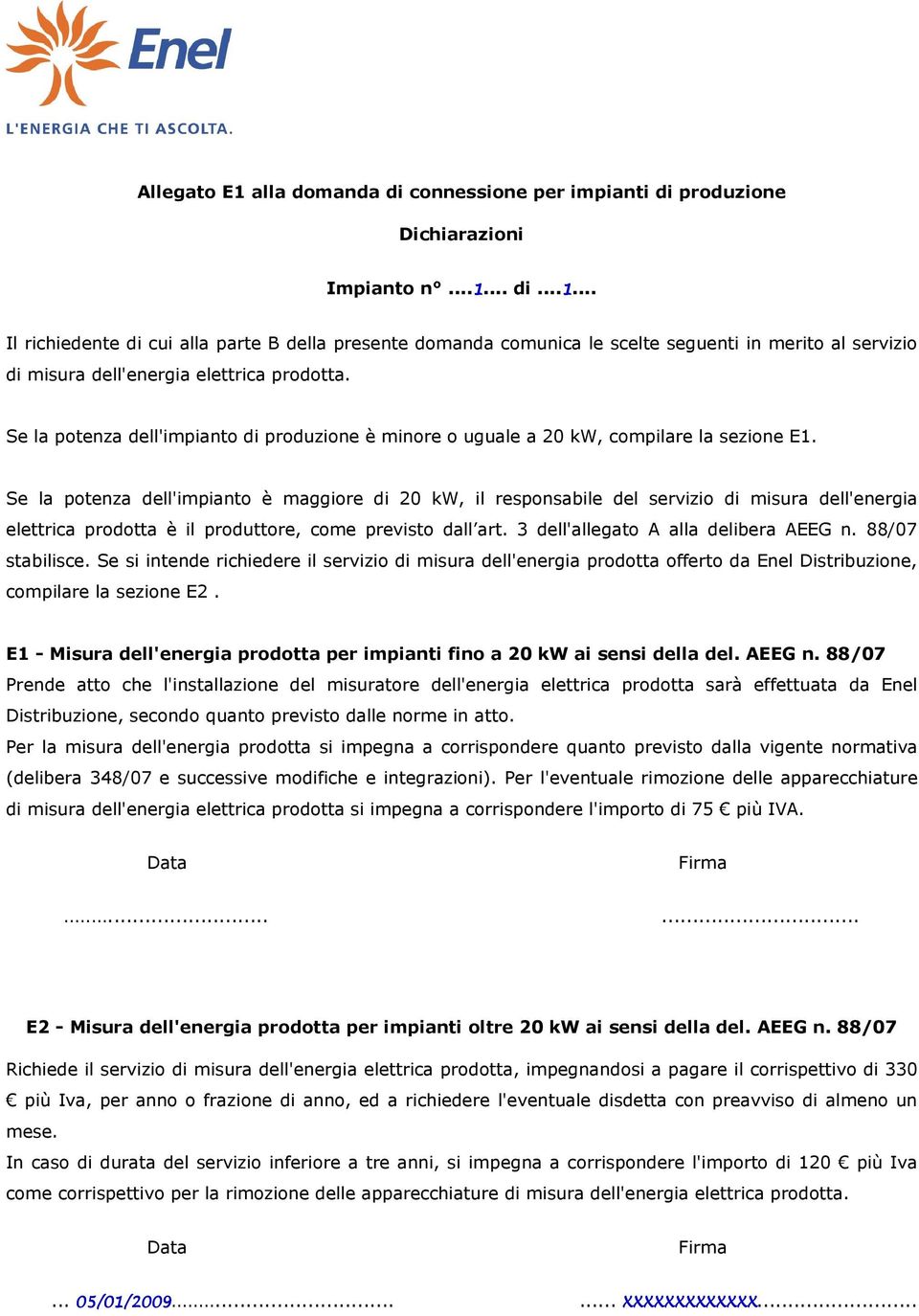 Se la potenza dell'impianto è maggiore di 20 kw, il responsabile del servizio di misura dell'energia elettrica prodotta è il produttore, come previsto dall art. 3 dell'allegato A alla delibera AEEG n.