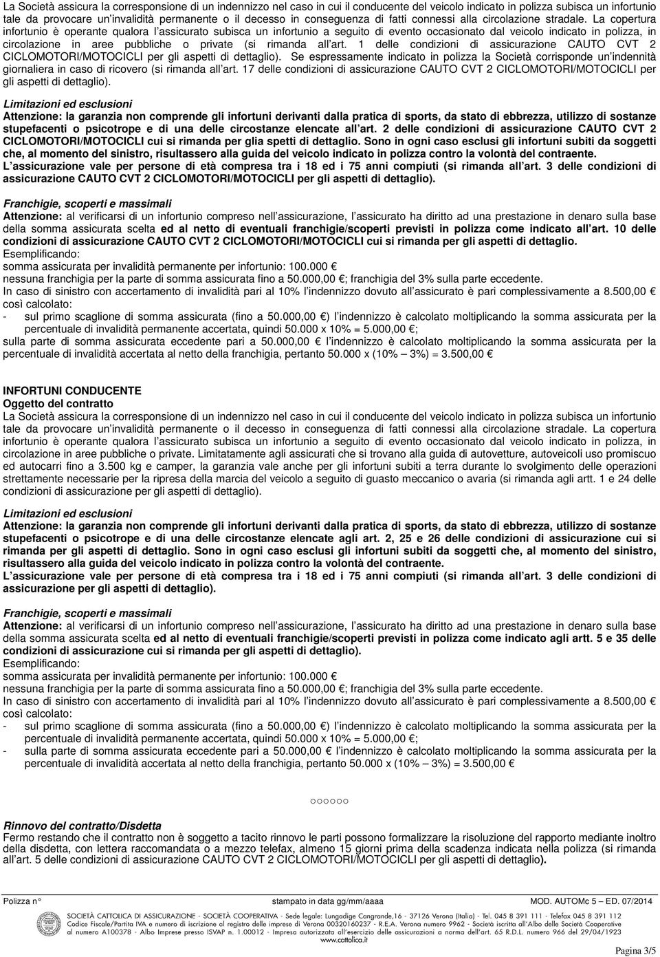 La copertura infortunio è operante qualora l assicurato subisca un infortunio a seguito di evento occasionato dal veicolo indicato in polizza, in circolazione in aree pubbliche o private (si rimanda