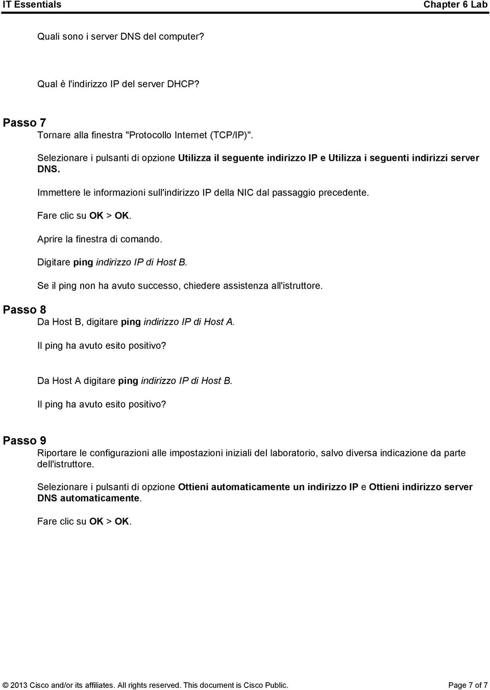 Fare clic su OK > OK. Aprire la finestra di comando. Digitare ping indirizzo IP di Host B. Se il ping non ha avuto successo, chiedere assistenza all'istruttore.