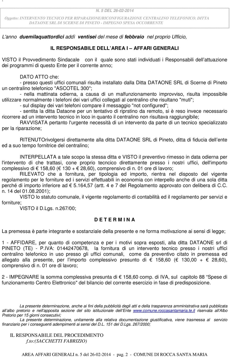 Provvedimento Sindacale con il quale sono stati individuati i Responsabili dell attuazione dei programmi di questo Ente per il corrente anno; DATO ATTO che: - presso questi uffici comunali risulta