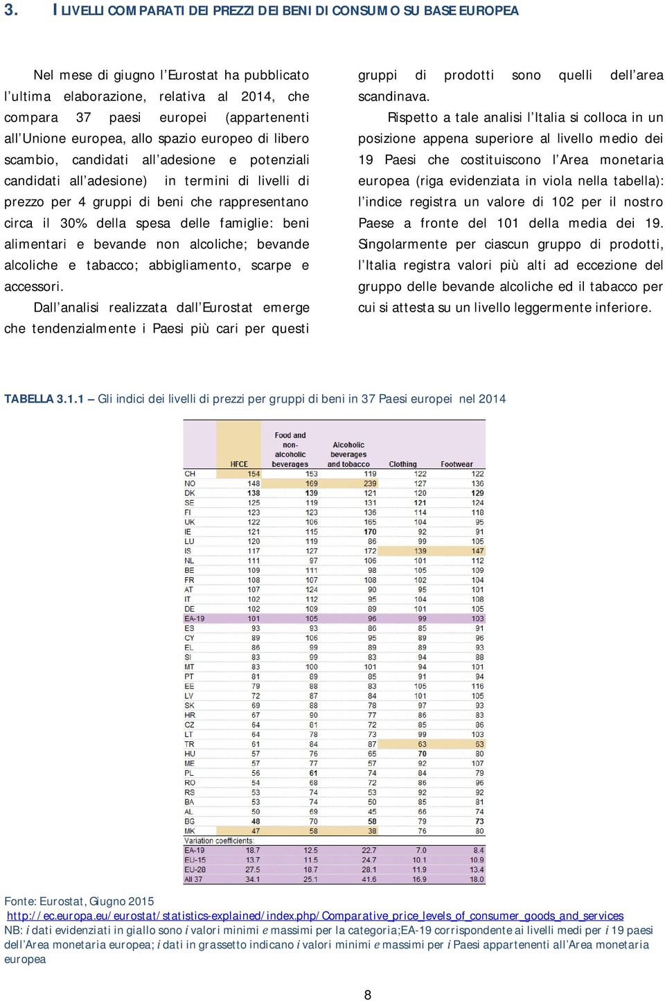 30% della spesa delle famiglie: beni alimentari e bevande non alcoliche; bevande alcoliche e tabacco; abbigliamento, scarpe e accessori.