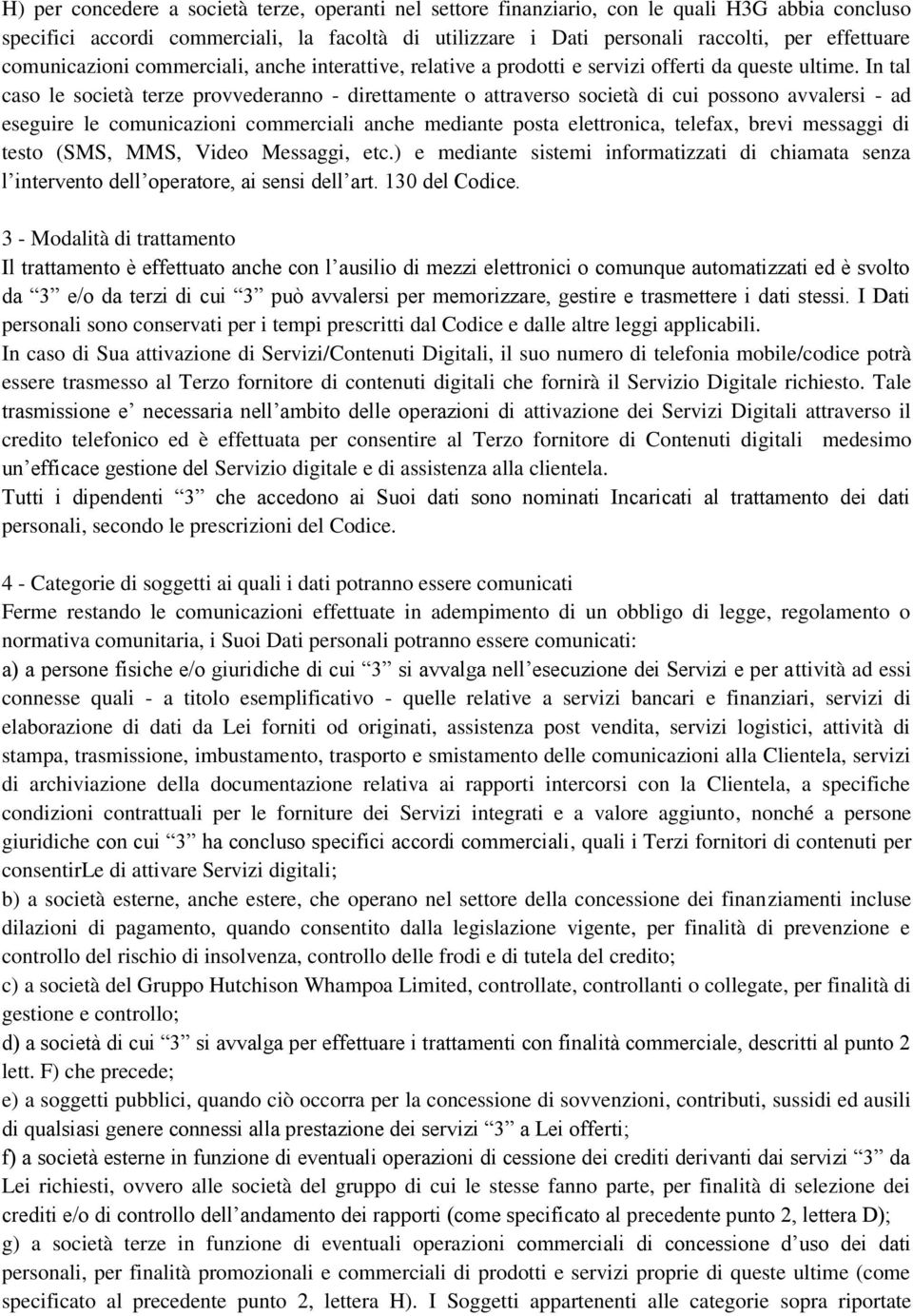 In tal caso le società terze provvederanno - direttamente o attraverso società di cui possono avvalersi - ad eseguire le comunicazioni commerciali anche mediante posta elettronica, telefax, brevi