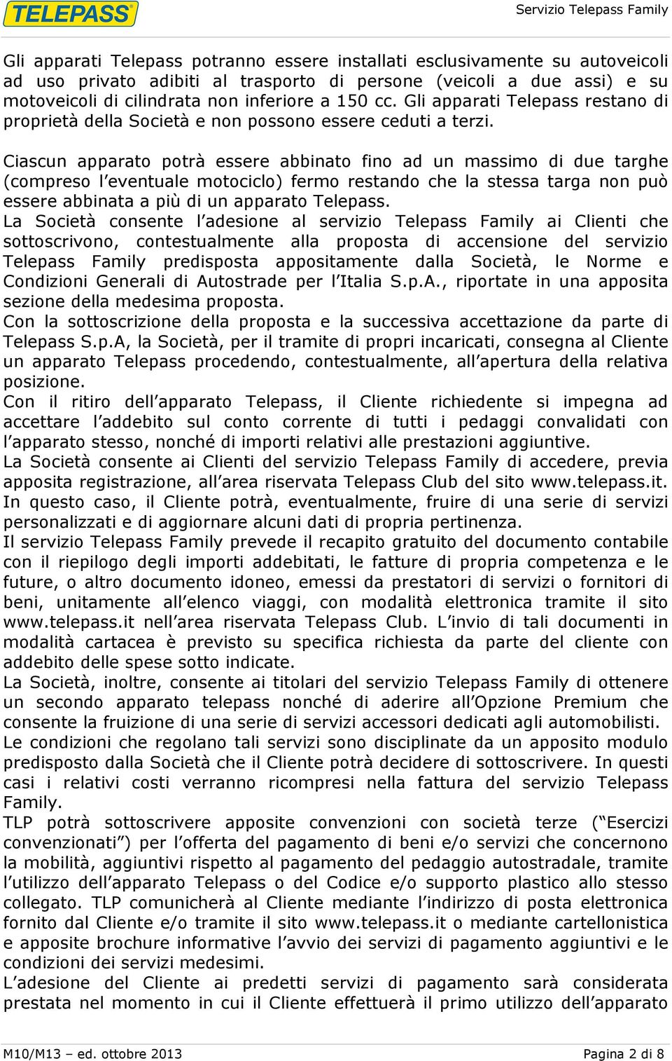 Ciascun apparato potrà essere abbinato fino ad un massimo di due targhe (compreso l eventuale motociclo) fermo restando che la stessa targa non può essere abbinata a più di un apparato Telepass.