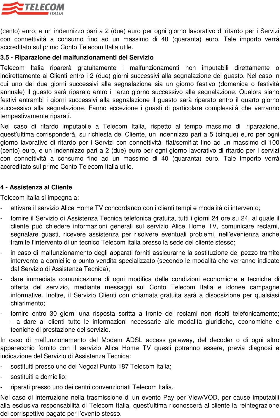 5 - Riparazione dei malfunzionamenti del Servizio Telecom Italia riparerà gratuitamente i malfunzionamenti non imputabili direttamente o indirettamente ai Clienti entro i 2 (due) giorni successivi